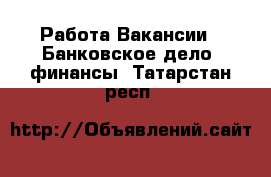 Работа Вакансии - Банковское дело, финансы. Татарстан респ.